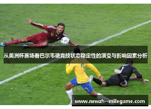 从美洲杯赛场看巴尔韦德竞技状态稳定性的演变与影响因素分析 从美洲杯赛场看巴尔韦德竞技状态稳定性的演变与影响因素分析