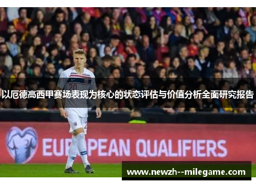 以厄德高西甲赛场表现为核心的状态评估与价值分析全面研究报告 以厄德高西甲赛场表现为核心的状态评估与价值分析全面研究报告