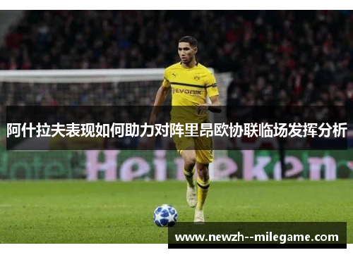 阿什拉夫表现如何助力对阵里昂欧协联临场发挥分析