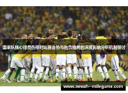 国家队核心球员伤停对比赛走势与胜负格局的深度影响分析机制探讨