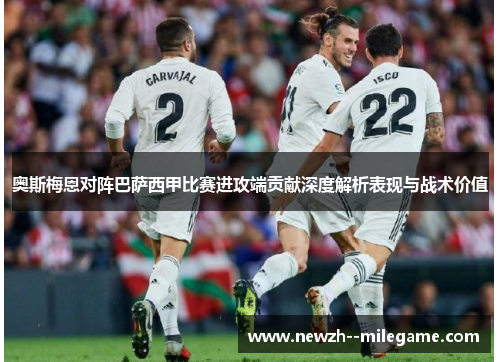 奥斯梅恩对阵巴萨西甲比赛进攻端贡献深度解析表现与战术价值 奥斯梅恩对阵巴萨西甲比赛进攻端贡献深度解析表现与战术价值