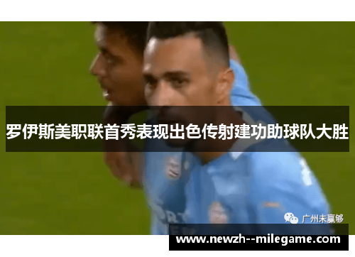 罗伊斯美职联首秀表现出色传射建功助球队大胜