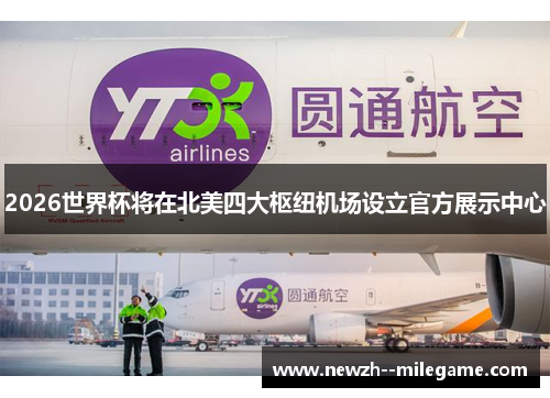 2026世界杯将在北美四大枢纽机场设立官方展示中心