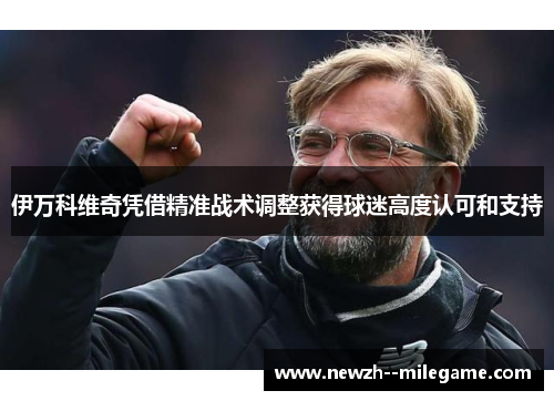 伊万科维奇凭借精准战术调整获得球迷高度认可和支持