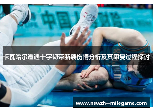 卡瓦哈尔遭遇十字韧带断裂伤情分析及其康复过程探讨 卡瓦哈尔遭遇十字韧带断裂伤情分析及其康复过程探讨