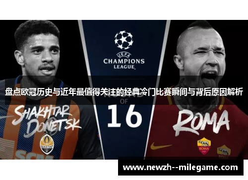 盘点欧冠历史与近年最值得关注的经典冷门比赛瞬间与背后原因解析 盘点欧冠历史与近年最值得关注的经典冷门比赛瞬间与背后原因解析
