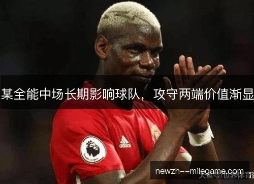 某全能中场长期影响球队，攻守两端价值渐显